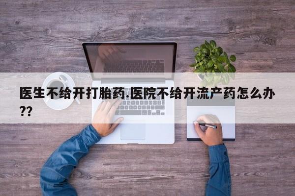 私人卖打胎药微信微信誉好的商家！医生不给开打胎药.医院不给开流产药怎么办?？