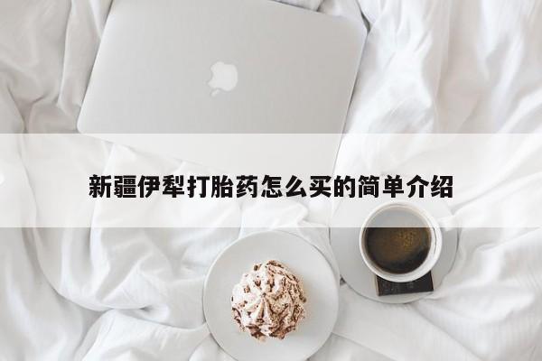 私人卖打胎药微信微信誉好的商家！新疆伊犁打胎药怎么买的简单介绍