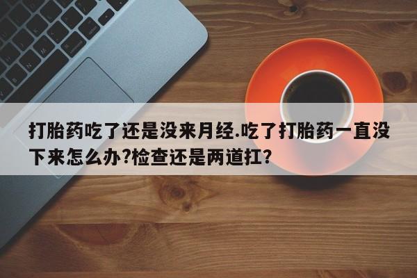 私人卖打胎药微信微信誉好的商家！打胎药吃了还是没来月经.吃了打胎药一直没下来怎么办?检查还是两道扛？
