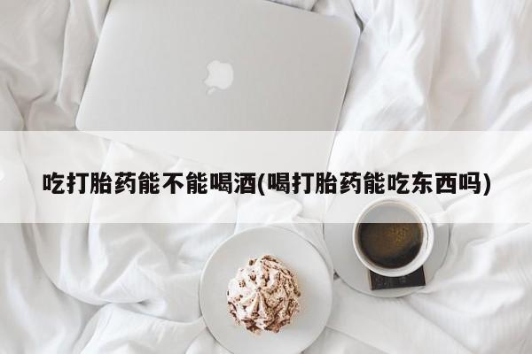 私人卖打胎药微信微信誉好的商家！吃打胎药能不能喝酒(喝打胎药能吃东西吗)
