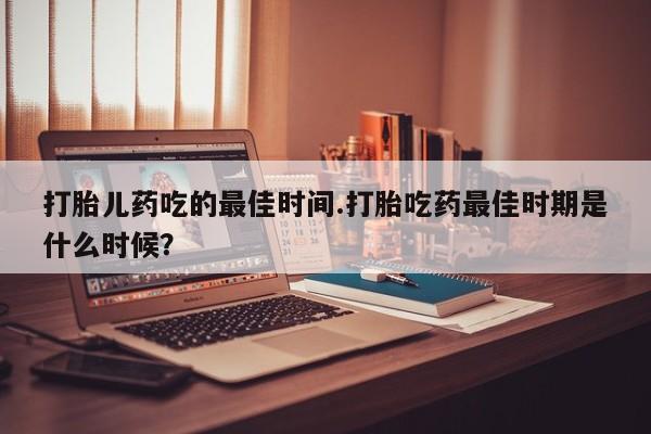 私人卖打胎药微信微信誉好的商家！打胎儿药吃的最佳时间.打胎吃药最佳时期是什么时候？