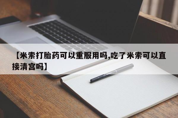 私人卖打胎药微信微信誉好的商家！【米索打胎药可以重服用吗,吃了米索可以直接清宫吗】