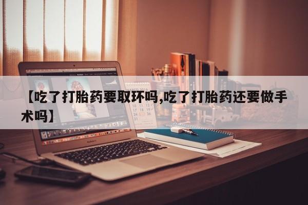 私人卖打胎药微信微信誉好的商家！【吃了打胎药要取环吗,吃了打胎药还要做手术吗】