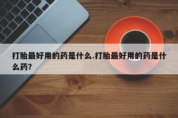 私人卖打胎药微信微信誉好的商家！打胎最好用的药是什么.打胎最好用的药是什么药？
