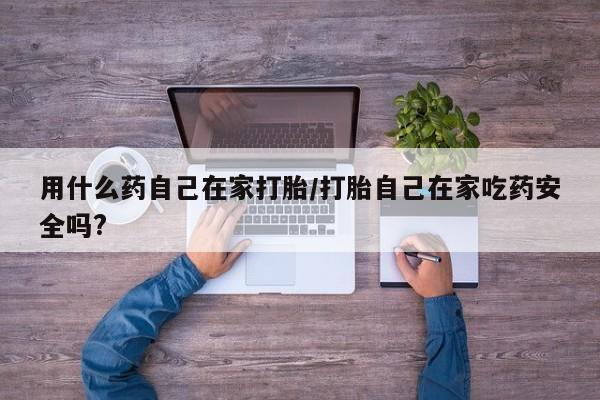 私人卖打胎药微信微信誉好的商家！用什么药自己在家打胎/打胎自己在家吃药安全吗?