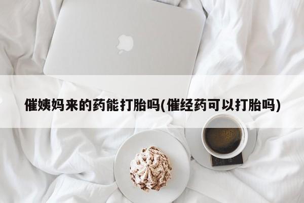 私人卖打胎药微信微信誉好的商家！催姨妈来的药能打胎吗(催经药可以打胎吗)