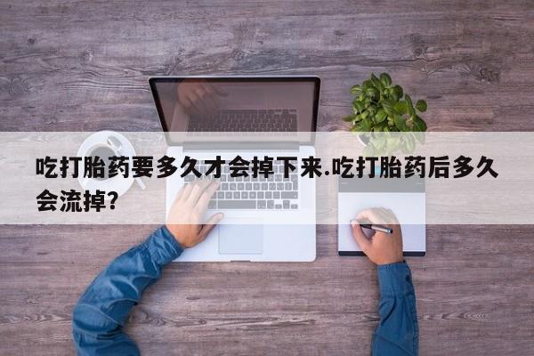 私人卖打胎药微信微信誉好的商家！吃打胎药要多久才会掉下来.吃打胎药后多久会流掉？