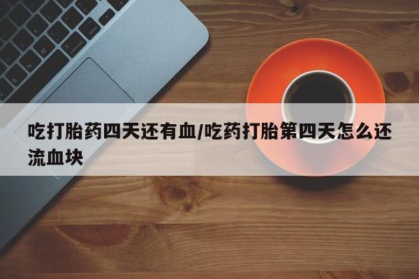 私人卖打胎药微信微信誉好的商家！吃打胎药四天还有血/吃药打胎第四天怎么还流血块