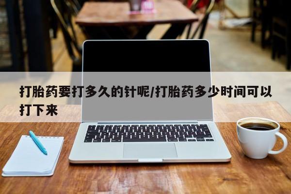 私人卖打胎药微信微信誉好的商家！打胎药要打多久的针呢/打胎药多少时间可以打下来
