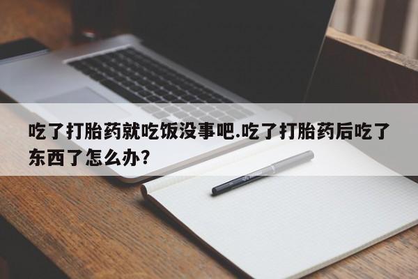 私人卖打胎药微信微信誉好的商家！吃了打胎药就吃饭没事吧.吃了打胎药后吃了东西了怎么办？