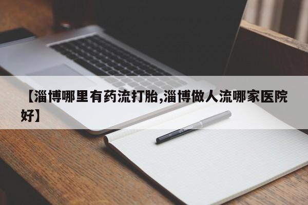 私人卖打胎药微信微信誉好的商家！【淄博哪里有药流打胎,淄博做人流哪家医院好】