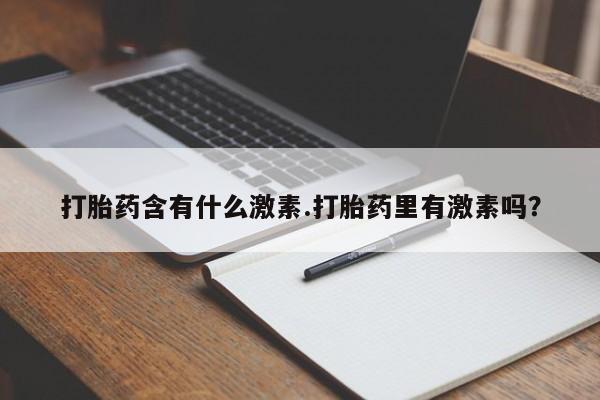 私人卖打胎药微信微信誉好的商家！打胎药含有什么激素.打胎药里有激素吗？