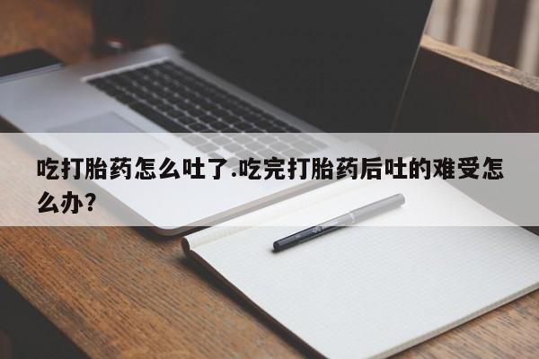 私人卖打胎药微信微信誉好的商家！吃打胎药怎么吐了.吃完打胎药后吐的难受怎么办？