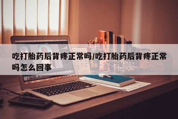 私人卖打胎药微信微信誉好的商家！吃打胎药后背疼正常吗/吃打胎药后背疼正常吗怎么回事