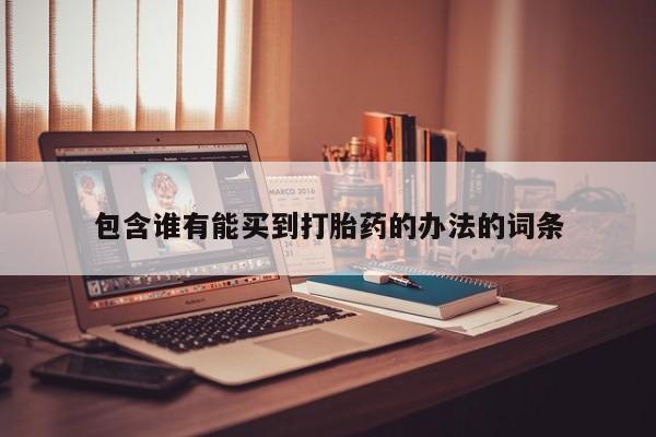 私人卖打胎药微信微信誉好的商家！包含谁有能买到打胎药的办法的词条
