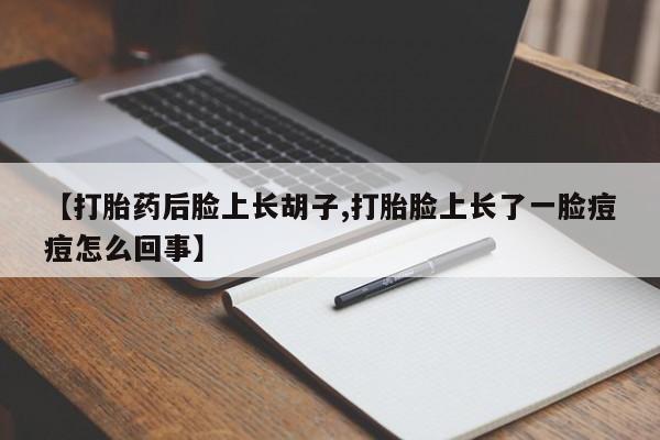 私人卖打胎药微信微信誉好的商家！【打胎药后脸上长胡子,打胎脸上长了一脸痘痘怎么回事】