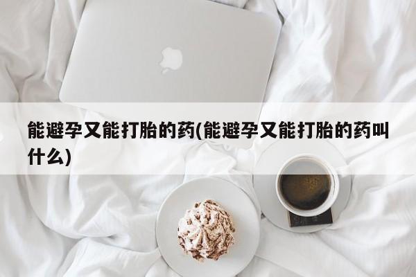 私人卖打胎药微信微信誉好的商家！能避孕又能打胎的药(能避孕又能打胎的药叫什么)