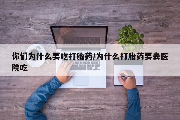 私人卖打胎药微信微信誉好的商家！你们为什么要吃打胎药/为什么打胎药要去医院吃