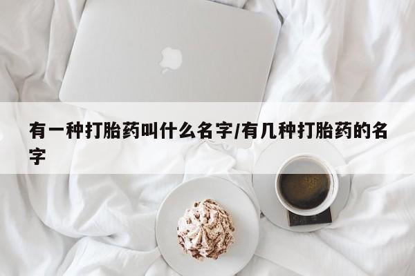 私人卖打胎药微信微信誉好的商家！有一种打胎药叫什么名字/有几种打胎药的名字