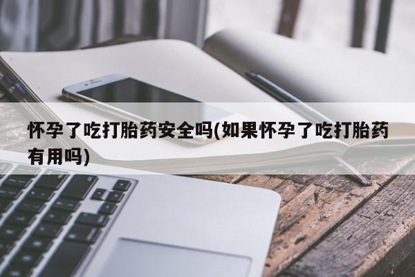 私人卖打胎药微信微信誉好的商家！怀孕了吃打胎药安全吗(如果怀孕了吃打胎药有用吗)