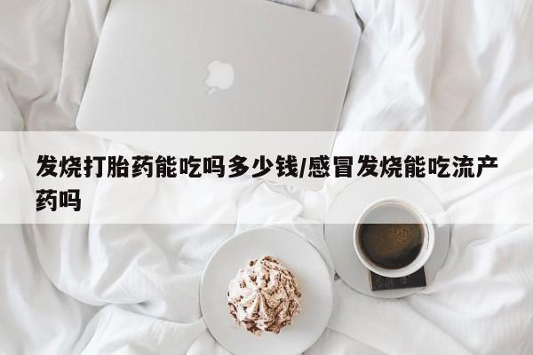 私人卖打胎药微信微信誉好的商家！发烧打胎药能吃吗多少钱/感冒发烧能吃流产药吗