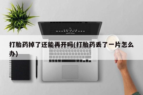 私人卖打胎药微信微信誉好的商家！打胎药掉了还能再开吗(打胎药丢了一片怎么办)