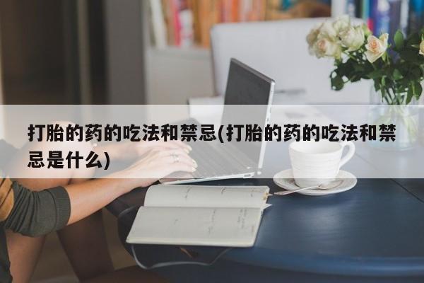 私人卖打胎药微信微信誉好的商家！打胎的药的吃法和禁忌(打胎的药的吃法和禁忌是什么)