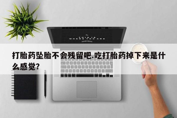私人卖打胎药微信微信誉好的商家！打胎药坠胎不会残留吧.吃打胎药掉下来是什么感觉？