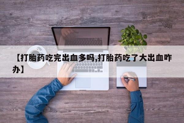 私人卖打胎药微信微信誉好的商家！【打胎药吃完出血多吗,打胎药吃了大出血咋办】