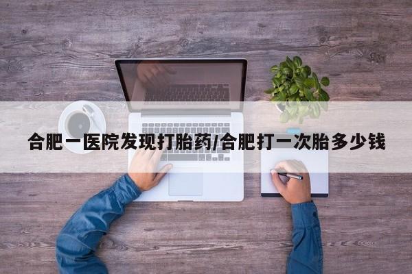 私人卖打胎药微信微信誉好的商家！合肥一医院发现打胎药/合肥打一次胎多少钱