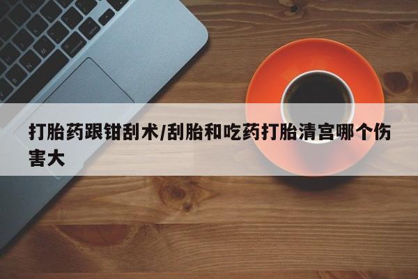 私人卖打胎药微信微信誉好的商家！打胎药跟钳刮术/刮胎和吃药打胎清宫哪个伤害大