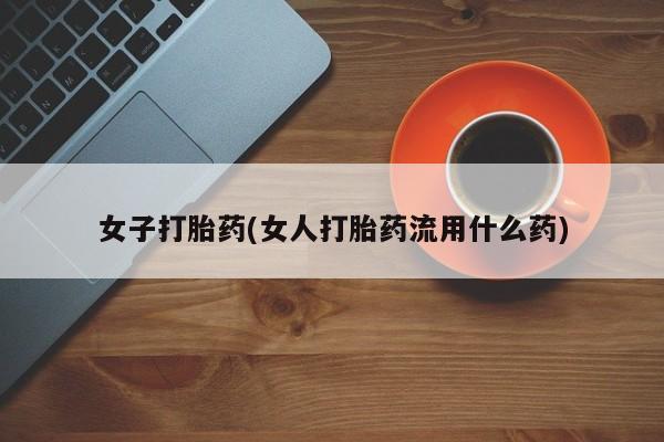 私人卖打胎药微信微信誉好的商家！女子打胎药(女人打胎药流用什么药)