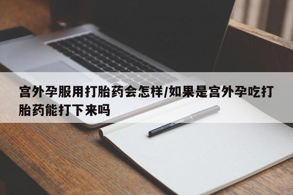 私人卖打胎药微信微信誉好的商家！宫外孕服用打胎药会怎样/如果是宫外孕吃打胎药能打下来吗