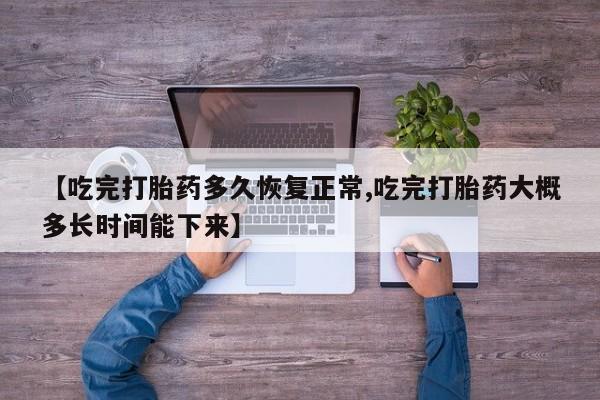 私人卖打胎药微信微信誉好的商家！【吃完打胎药多久恢复正常,吃完打胎药大概多长时间能下来】