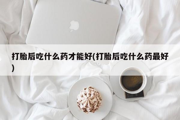 私人卖打胎药微信微信誉好的商家!打胎后吃什么药才能好(打胎后吃什么药最好)