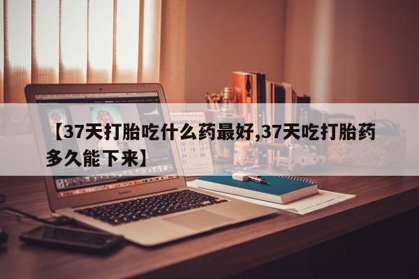 私人卖打胎药微信微信誉好的商家!【37天打胎吃什么药最好,37天吃打胎药多久能下来】