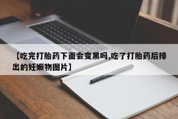 私人卖打胎药微信微信誉好的商家！【吃完打胎药下面会变黑吗,吃了打胎药后排出的妊娠物图片】